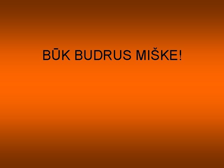 BŪK BUDRUS MIŠKE! BŪK BUDRUS MIŠKE!