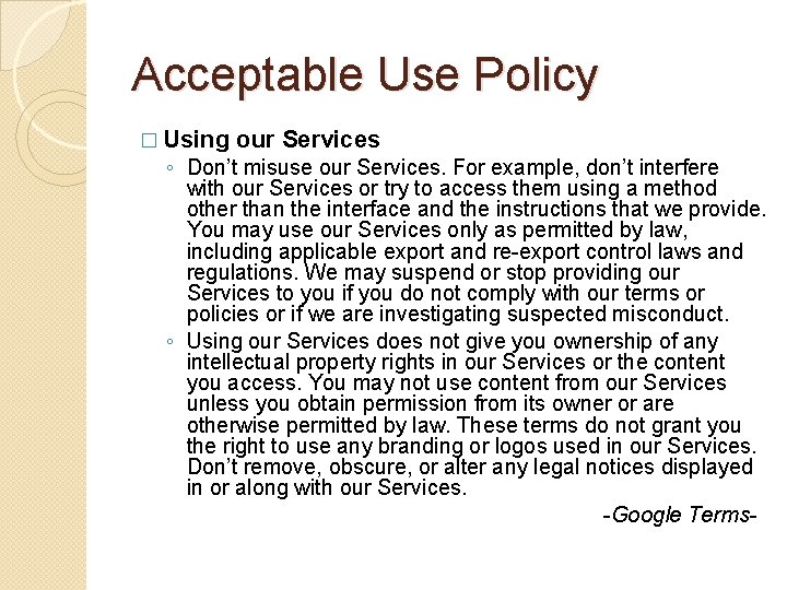 Acceptable Use Policy � Using our Services ◦ Don’t misuse our Services. For example,