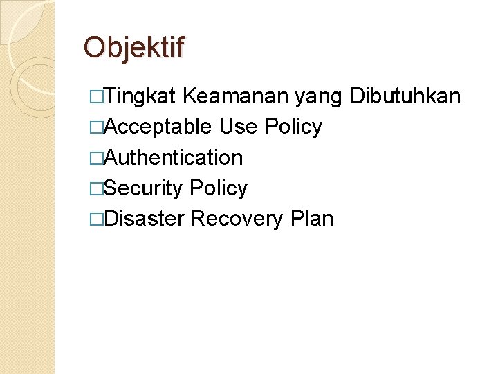 Objektif �Tingkat Keamanan yang Dibutuhkan �Acceptable Use Policy �Authentication �Security Policy �Disaster Recovery Plan