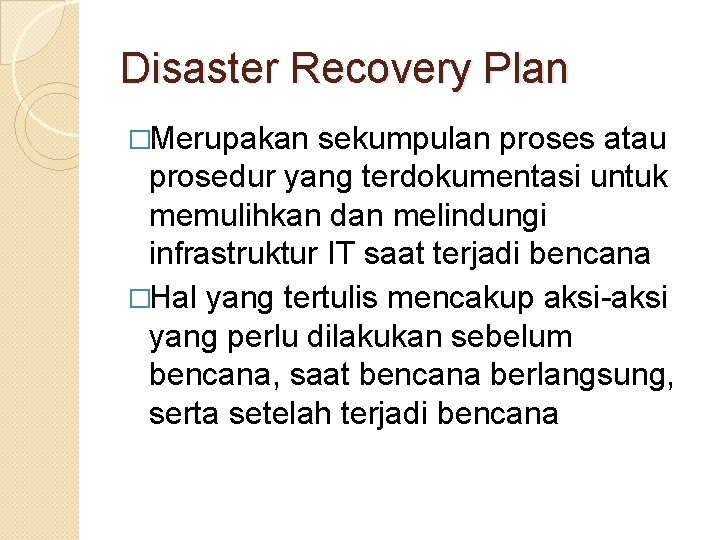 Disaster Recovery Plan �Merupakan sekumpulan proses atau prosedur yang terdokumentasi untuk memulihkan dan melindungi