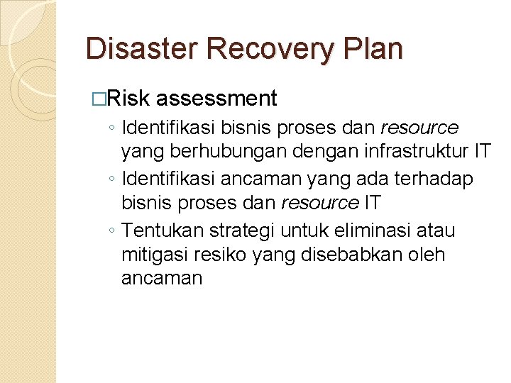 Disaster Recovery Plan �Risk assessment ◦ Identifikasi bisnis proses dan resource yang berhubungan dengan