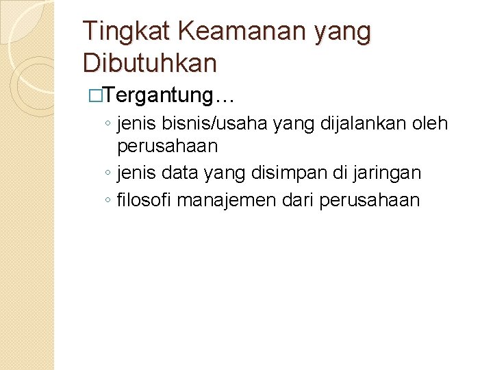 Tingkat Keamanan yang Dibutuhkan �Tergantung… ◦ jenis bisnis/usaha yang dijalankan oleh perusahaan ◦ jenis
