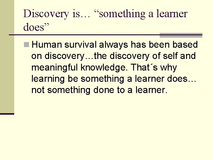 Discovery is… “something a learner does” n Human survival always has been based on