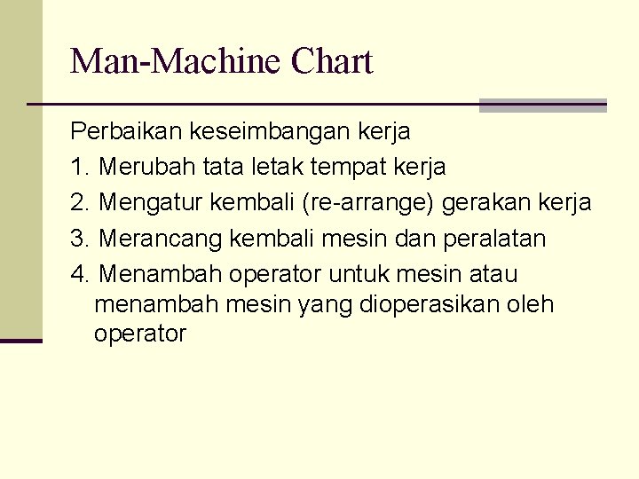 Man-Machine Chart Perbaikan keseimbangan kerja 1. Merubah tata letak tempat kerja 2. Mengatur kembali