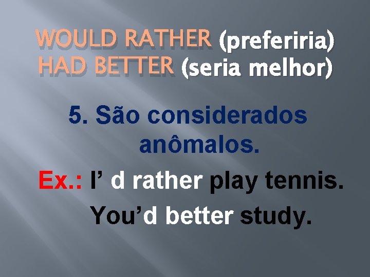 WOULD RATHER (preferiria) HAD BETTER (seria melhor) 5. São considerados anômalos. Ex. : I’ WOULD RATHER (preferiria) HAD BETTER (seria melhor) 5. São considerados anômalos. Ex. : I’