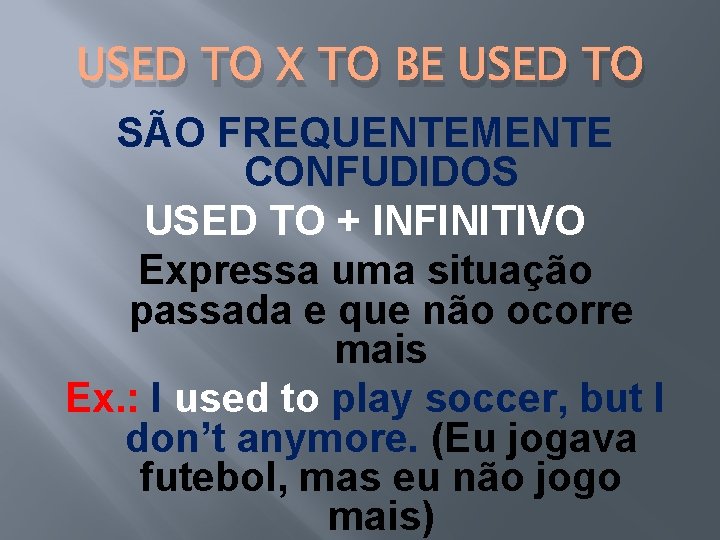 USED TO X TO BE USED TO SÃO FREQUENTEMENTE CONFUDIDOS USED TO + INFINITIVO USED TO X TO BE USED TO SÃO FREQUENTEMENTE CONFUDIDOS USED TO + INFINITIVO