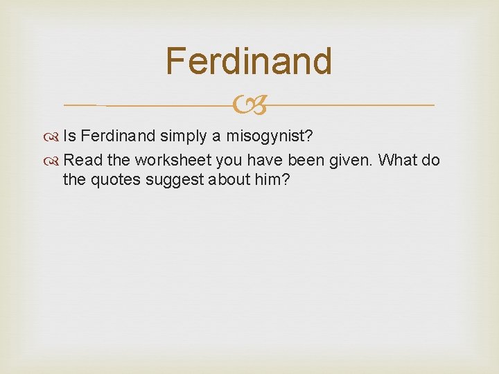 Ferdinand Is Ferdinand simply a misogynist? Read the worksheet you have been given. What