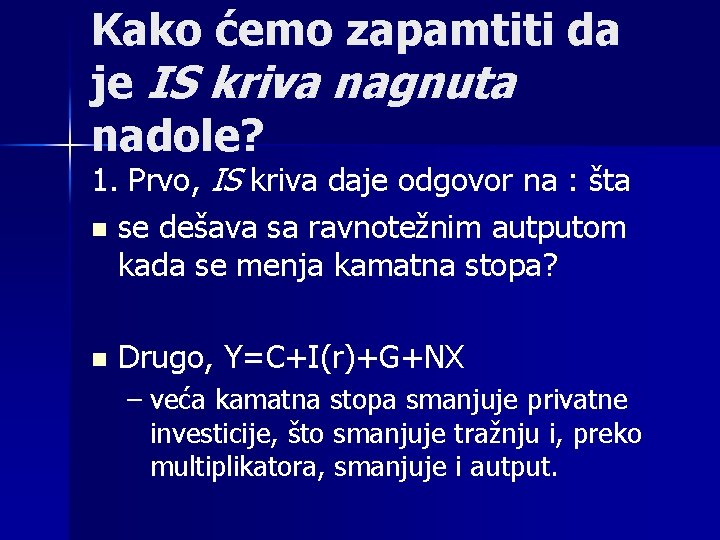 Kako ćemo zapamtiti da je IS kriva nagnuta nadole? 1. Prvo, IS kriva daje