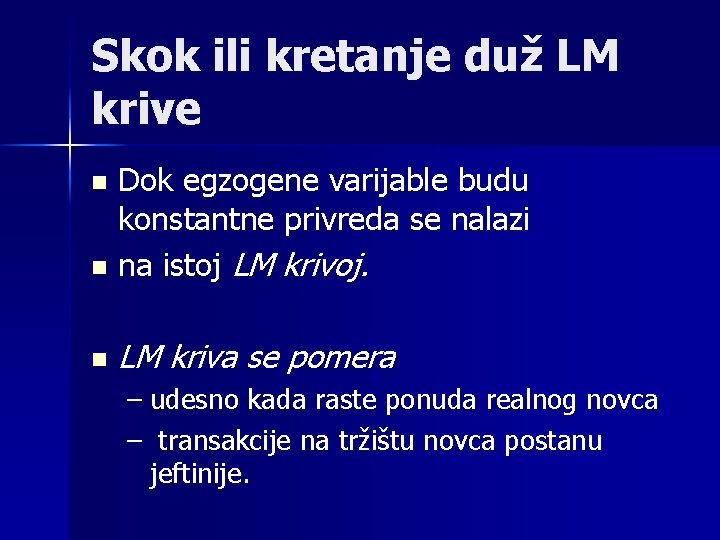 Skok ili kretanje duž LM krive Dok egzogene varijable budu konstantne privreda se nalazi