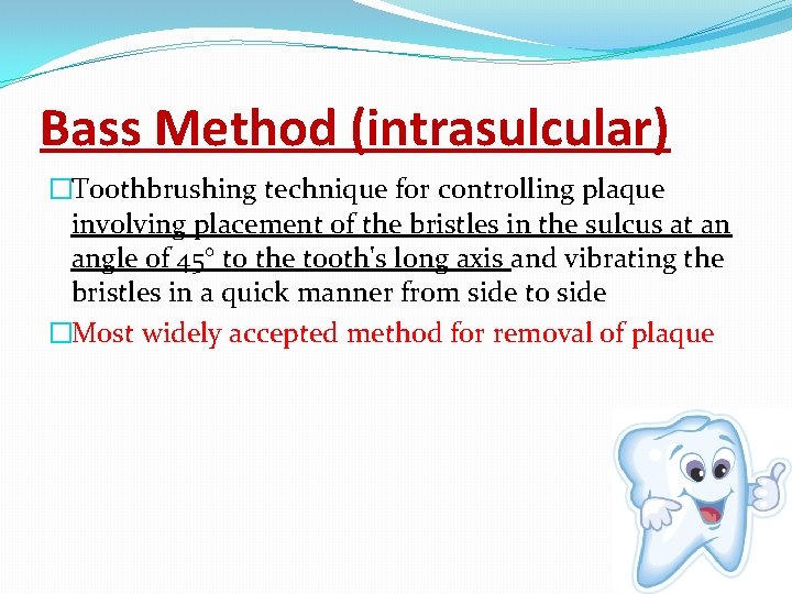 Bass Method (intrasulcular) �Toothbrushing technique for controlling plaque involving placement of the bristles in