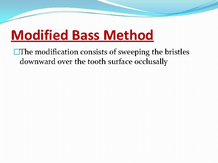 Modified Bass Method �The modification consists of sweeping the bristles downward over the tooth