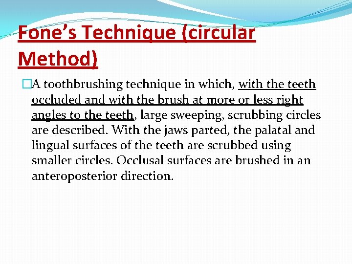 Fone’s Technique (circular Method) �A toothbrushing technique in which, with the teeth occluded and