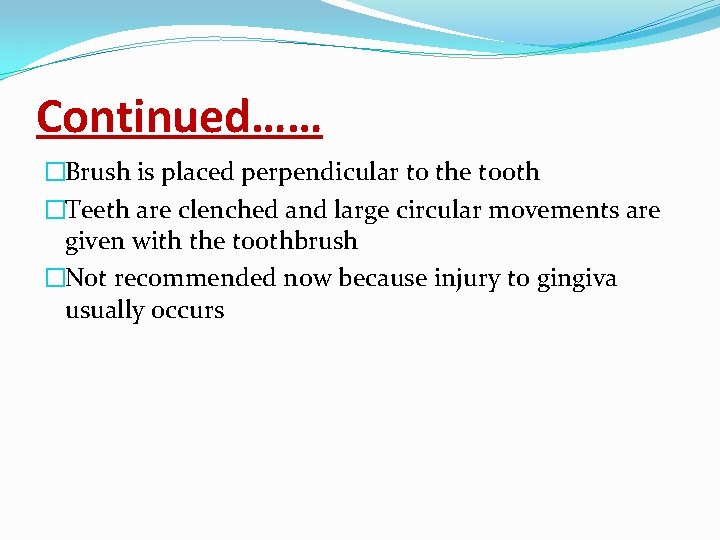 Continued…… �Brush is placed perpendicular to the tooth �Teeth are clenched and large circular