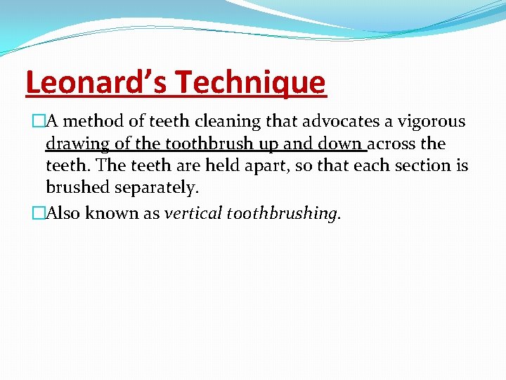 Leonard’s Technique �A method of teeth cleaning that advocates a vigorous drawing of the