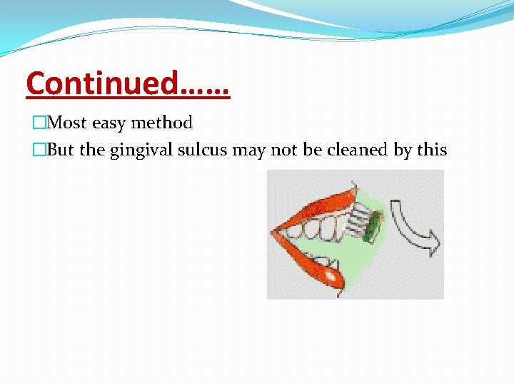 Continued…… �Most easy method �But the gingival sulcus may not be cleaned by this