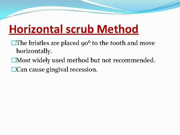 Horizontal scrub Method �The bristles are placed 90⁰ to the tooth and move horizontally.