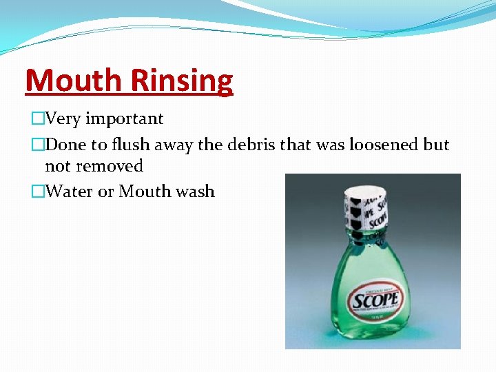 Mouth Rinsing �Very important �Done to flush away the debris that was loosened but