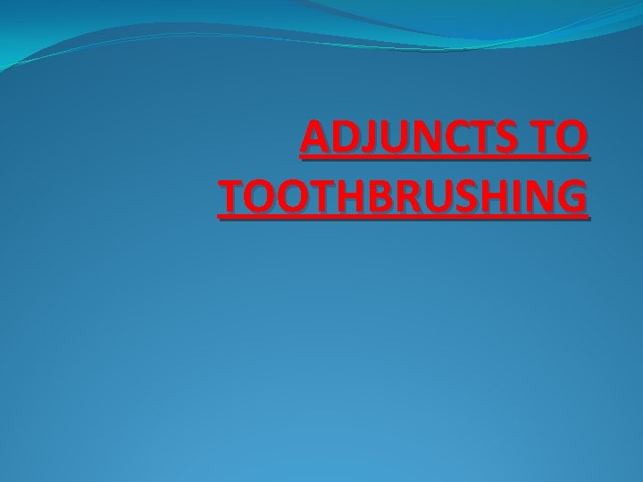 ADJUNCTS TO TOOTHBRUSHING 