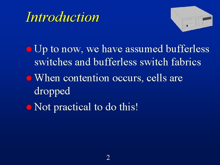 Introduction l Up to now, we have assumed bufferless switches and bufferless switch fabrics
