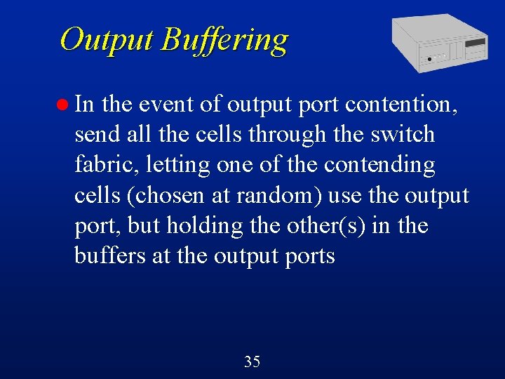 Output Buffering l In the event of output port contention, send all the cells