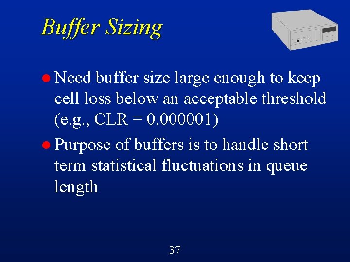 Buffer Sizing l Need buffer size large enough to keep cell loss below an