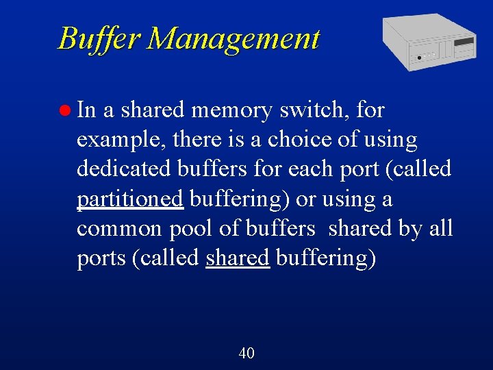 Buffer Management l In a shared memory switch, for example, there is a choice