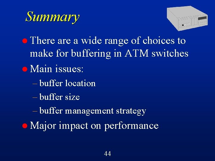 Summary l There a wide range of choices to make for buffering in ATM