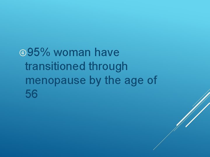  95% woman have transitioned through menopause by the age of 56 