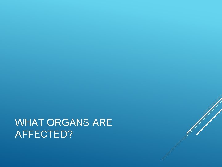 WHAT ORGANS ARE AFFECTED? 