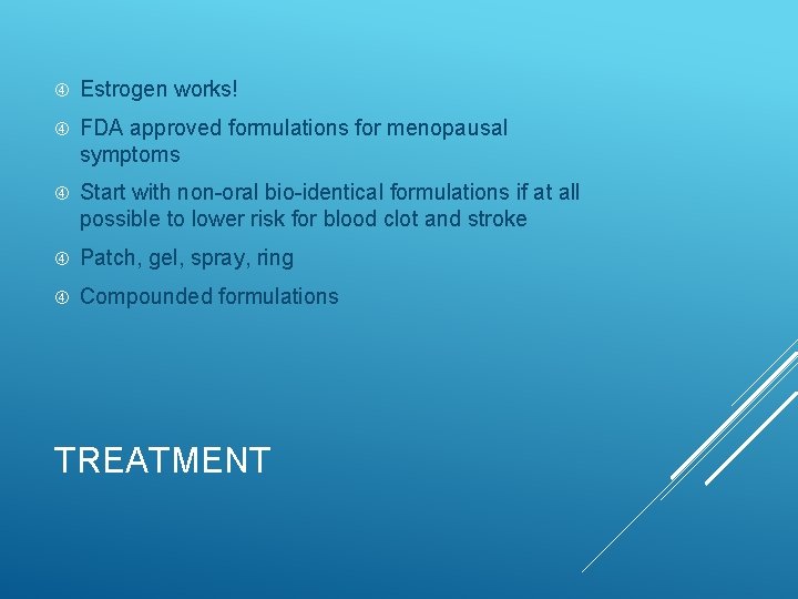  Estrogen works! FDA approved formulations for menopausal symptoms Start with non-oral bio-identical formulations