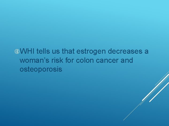  WHI tells us that estrogen decreases a woman’s risk for colon cancer and