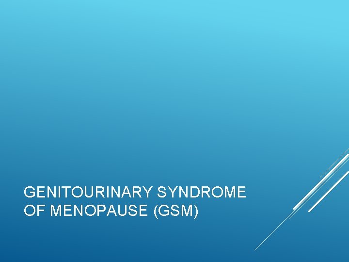GENITOURINARY SYNDROME OF MENOPAUSE (GSM) 