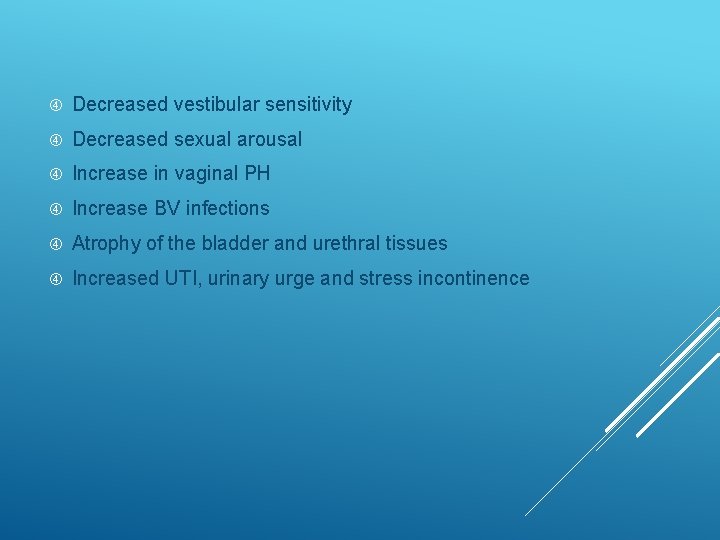  Decreased vestibular sensitivity Decreased sexual arousal Increase in vaginal PH Increase BV infections