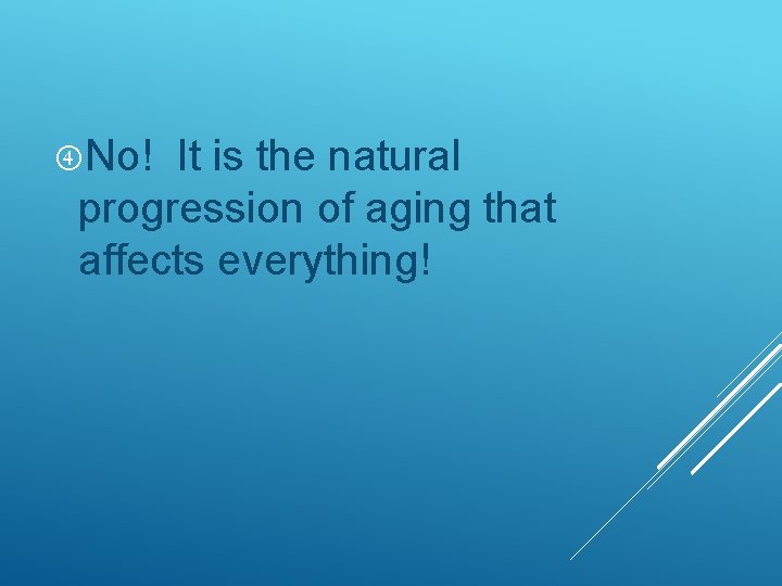  No! It is the natural progression of aging that affects everything! 