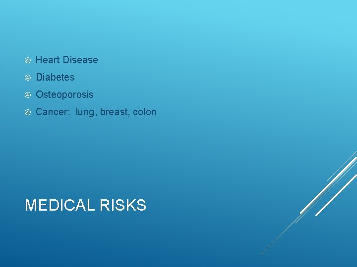  Heart Disease Diabetes Osteoporosis Cancer: lung, breast, colon MEDICAL RISKS 