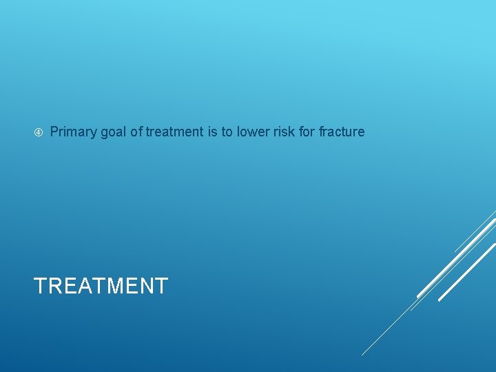  Primary goal of treatment is to lower risk for fracture TREATMENT 