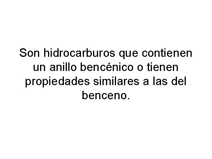 Son hidrocarburos que contienen un anillo bencénico o tienen propiedades similares a las del