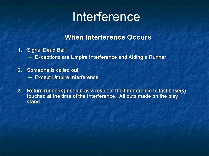 Interference When Interference Occurs 1. Signal Dead Ball – Exceptions are Umpire Interference and