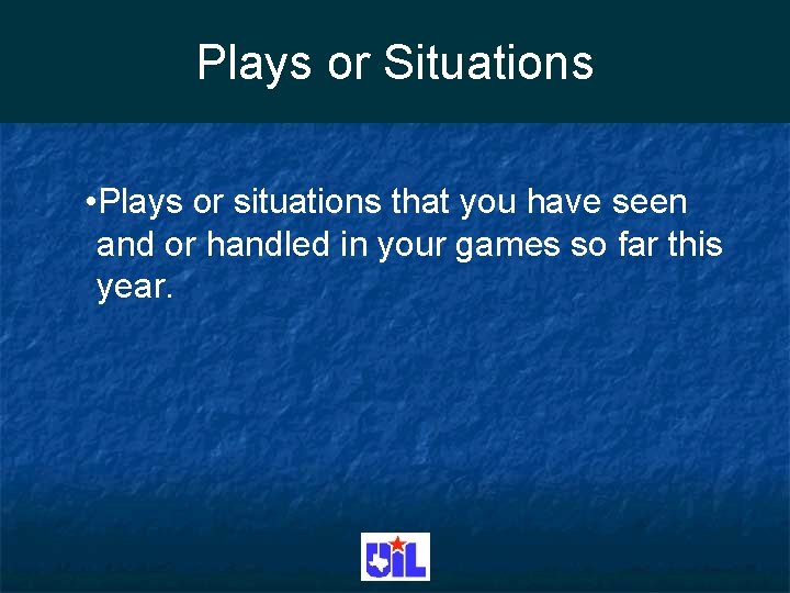 Plays or Situations • Plays or situations that you have seen and or handled