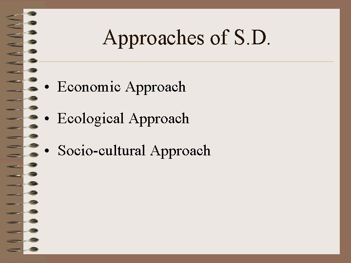 Approaches of S. D. • Economic Approach • Ecological Approach • Socio-cultural Approach 