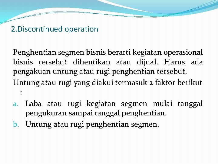 2. Discontinued operation Penghentian segmen bisnis berarti kegiatan operasional bisnis tersebut dihentikan atau dijual.