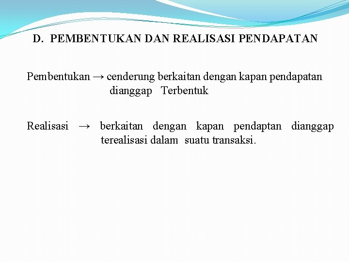 D. PEMBENTUKAN DAN REALISASI PENDAPATAN Pembentukan → cenderung berkaitan dengan kapan pendapatan dianggap Terbentuk