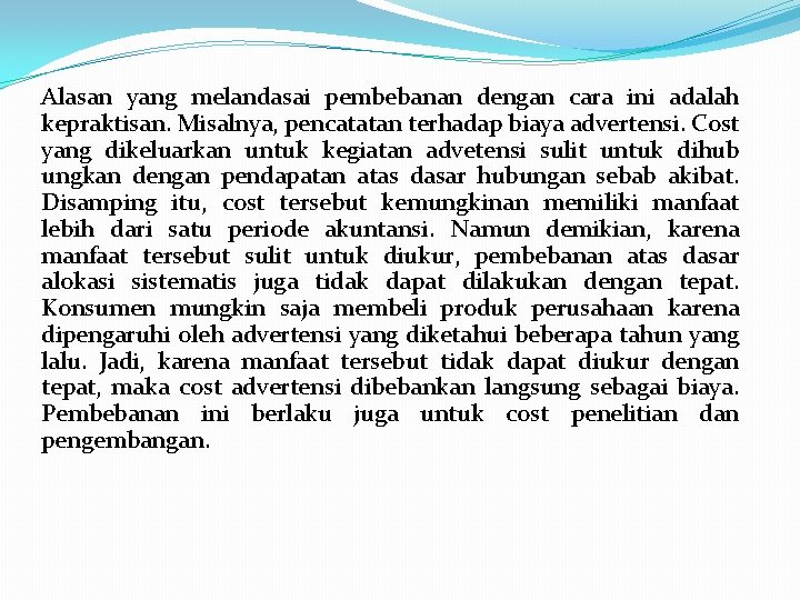 Alasan yang melandasai pembebanan dengan cara ini adalah kepraktisan. Misalnya, pencatatan terhadap biaya advertensi.