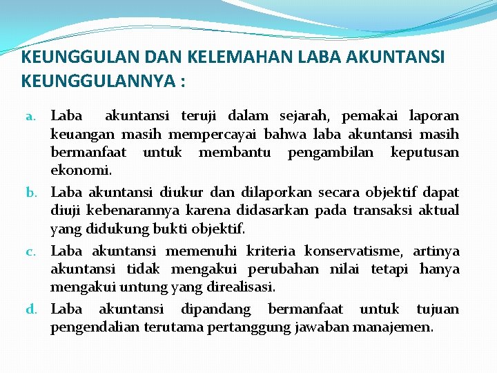 KEUNGGULAN DAN KELEMAHAN LABA AKUNTANSI KEUNGGULANNYA : a. Laba akuntansi teruji dalam sejarah, pemakai