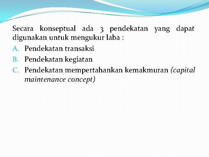 Secara konseptual ada 3 pendekatan yang dapat digunakan untuk mengukur laba : A. Pendekatan