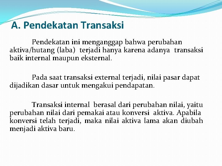 A. Pendekatan Transaksi Pendekatan ini menganggap bahwa perubahan aktiva/hutang (laba) terjadi hanya karena adanya