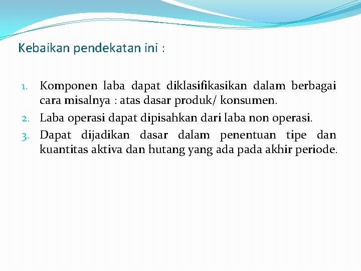 Kebaikan pendekatan ini : 1. Komponen laba dapat diklasifikasikan dalam berbagai cara misalnya :