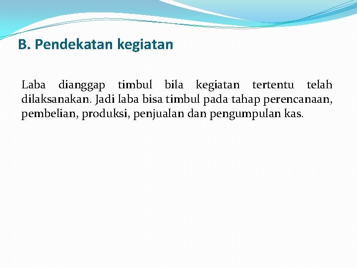 B. Pendekatan kegiatan Laba dianggap timbul bila kegiatan tertentu telah dilaksanakan. Jadi laba bisa