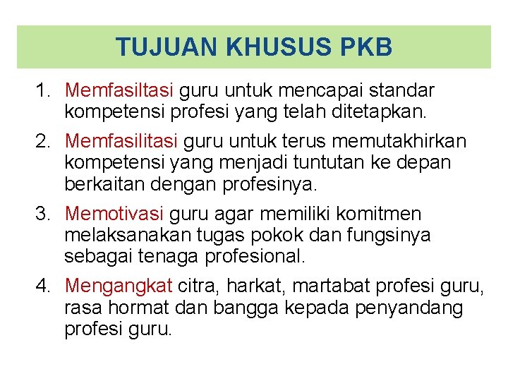 TUJUAN KHUSUS PKB 1. Memfasiltasi guru untuk mencapai standar kompetensi profesi yang telah ditetapkan.