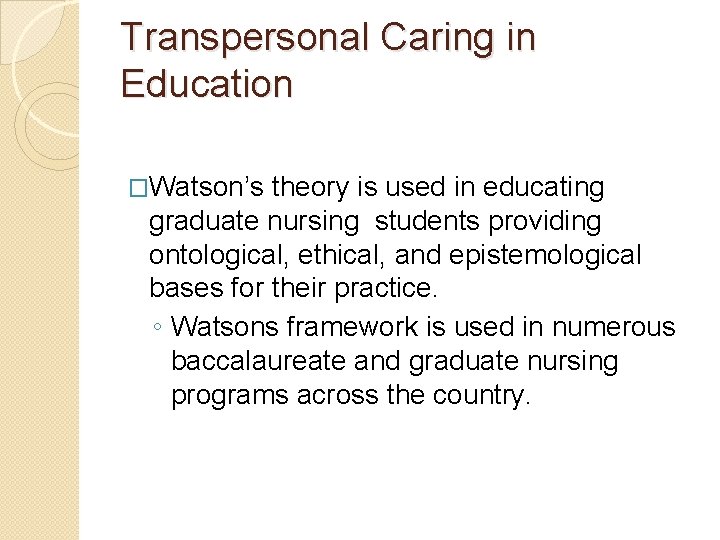 Transpersonal Caring in Education �Watson’s theory is used in educating graduate nursing students providing